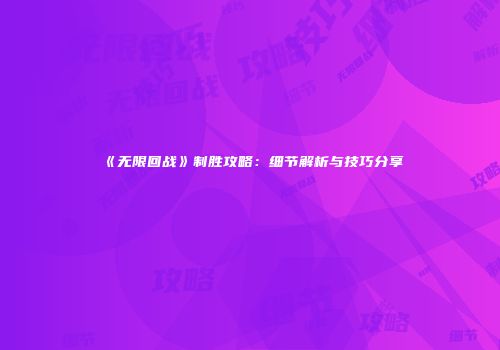 《无限回战》制胜攻略：细节解析与技巧分享