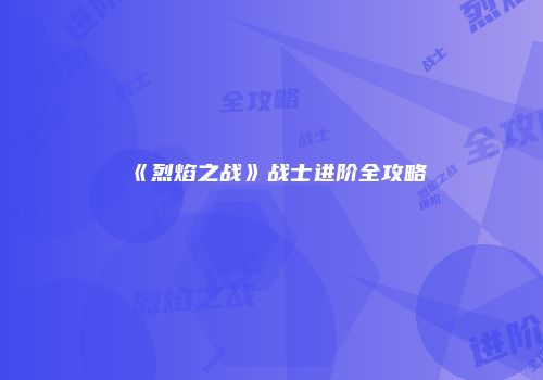 《烈焰之战》战士进阶全攻略