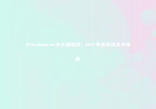 PitzMaker关卡编辑器：DIY专业游戏关卡攻略