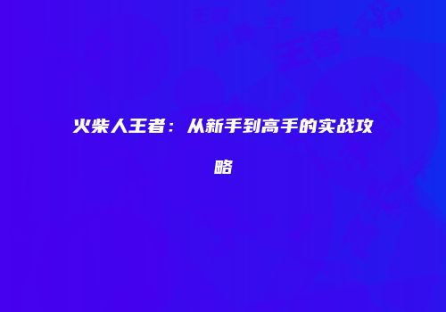 火柴人王者：从新手到高手的实战攻略