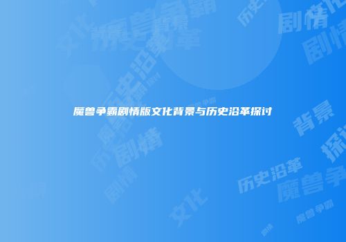 魔兽争霸剧情版文化背景与历史沿革探讨