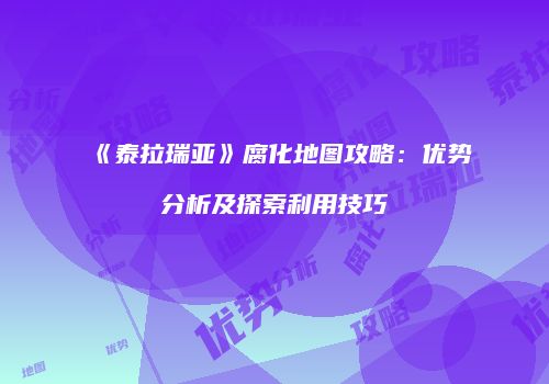 《泰拉瑞亚》腐化地图攻略：优势分析及探索利用技巧