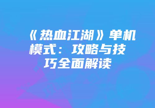 《热血江湖》单机模式：攻略与技巧全面解读