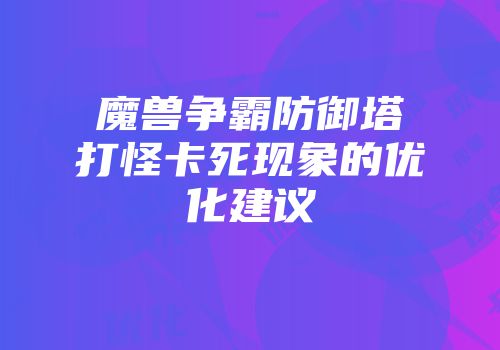 魔兽争霸防御塔打怪卡死现象的优化建议