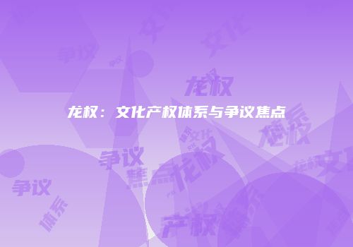 龙权：文化产权体系与争议焦点