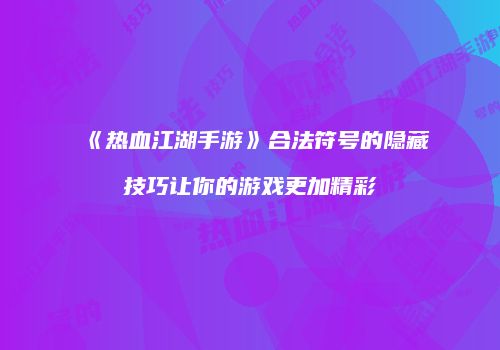 《热血江湖手游》合法符号的隐藏技巧让你的游戏更加精彩