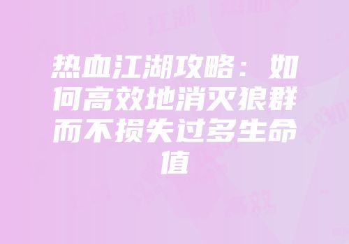 热血江湖攻略：如何高效地消灭狼群而不损失过多生命值