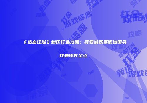 《热血江湖》新区打金攻略：探索游戏资源地图寻找最佳打金点