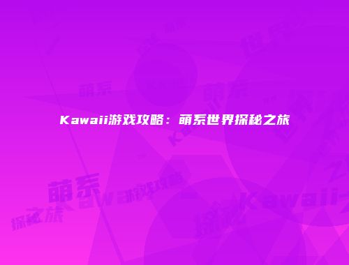 Kawaii游戏攻略：萌系世界探秘之旅