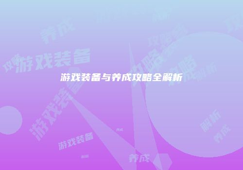 游戏装备与养成攻略全解析