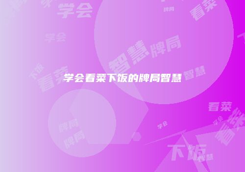 学会看菜下饭的牌局智慧