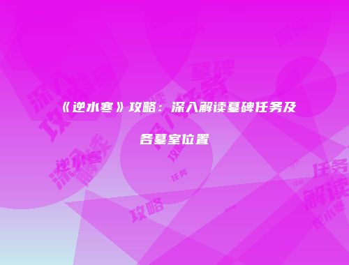 《逆水寒》攻略：深入解读墓碑任务及各墓室位置