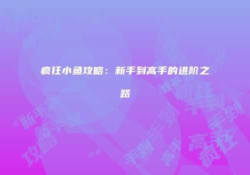 疯狂小鱼攻略：新手到高手的进阶之路