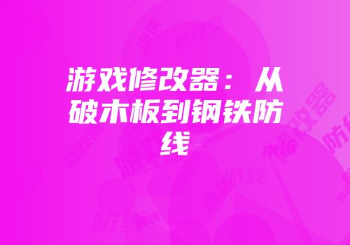 游戏修改器：从破木板到钢铁防线