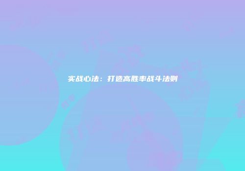 实战心法：打造高胜率战斗法则