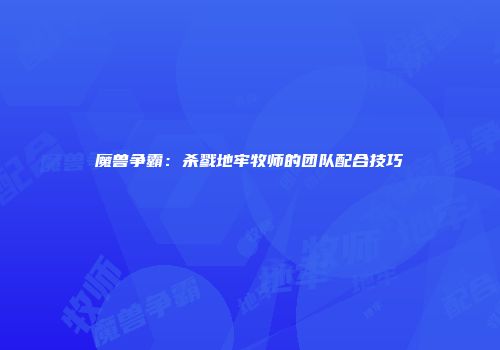 魔兽争霸：杀戮地牢牧师的团队配合技巧
