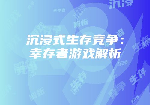 沉浸式生存竞争：幸存者游戏解析