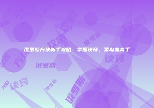 俄罗斯方块新手攻略：掌握诀窍，菜鸟变高手