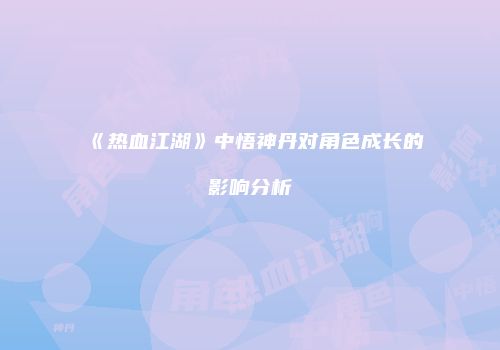 《热血江湖》中悟神丹对角色成长的影响分析