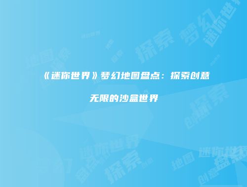 《迷你世界》梦幻地图盘点：探索创意无限的沙盒世界