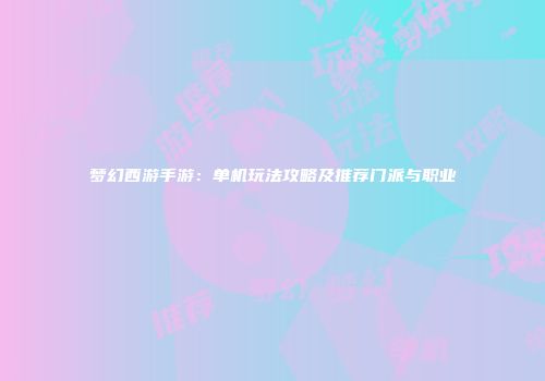 梦幻西游手游：单机玩法攻略及推荐门派与职业