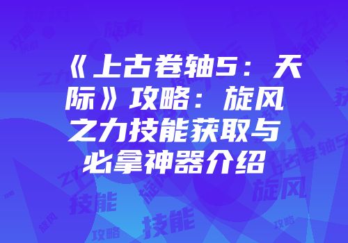 《上古卷轴5：天际》攻略：旋风之力技能获取与必拿神器介绍