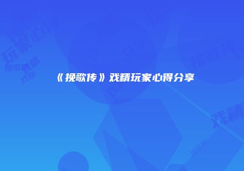 《挽歌传》戏精玩家心得分享
