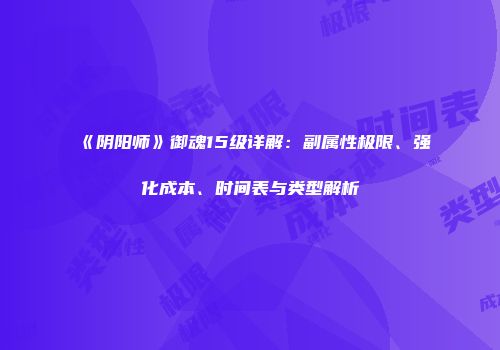 《阴阳师》御魂15级详解：副属性极限、强化成本、时间表与类型解析