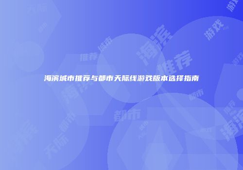 海滨城市推荐与都市天际线游戏版本选择指南