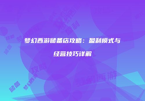 梦幻西游储备店攻略：盈利模式与经营技巧详解
