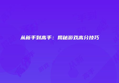 从新手到高手：揭秘游戏高分技巧