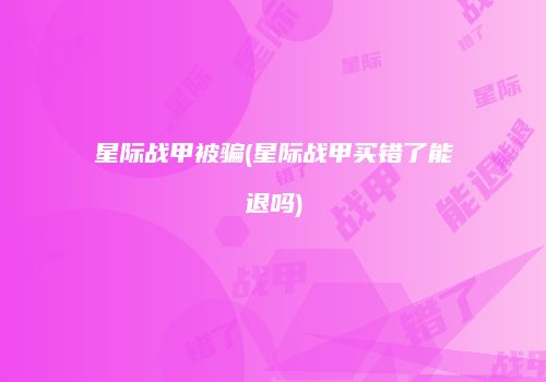 星际战甲被骗(星际战甲买错了能退吗)