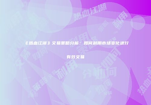 《热血江湖》交易策略分析：如何利用市场变化进行有效交易