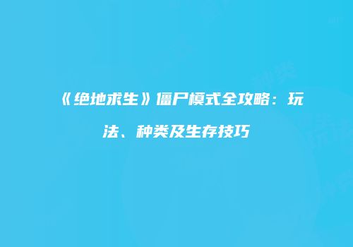 《绝地求生》僵尸模式全攻略：玩法、种类及生存技巧