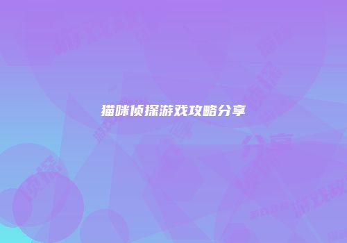 猫咪侦探游戏攻略分享