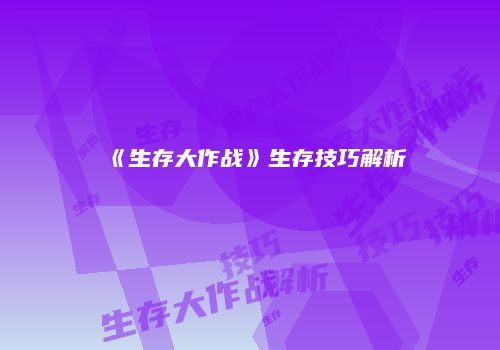 《生存大作战》生存技巧解析