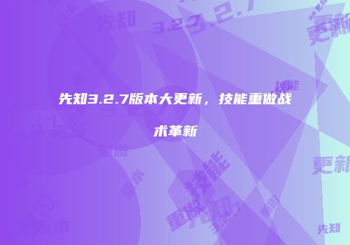 先知3.2.7版本大更新，技能重做战术革新