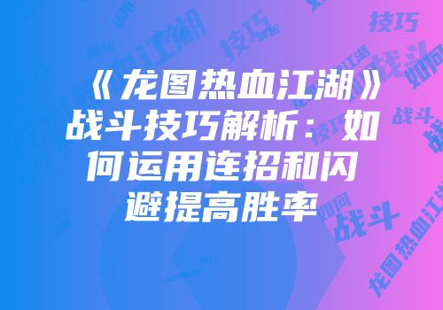 《龙图热血江湖》战斗技巧解析：如何运用连招和闪避提高胜率