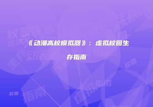 《动漫高校模拟器》：虚拟校园生存指南