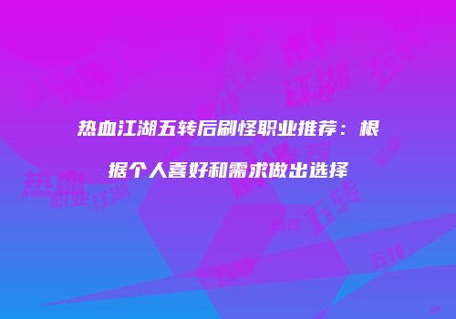 热血江湖五转后刷怪职业推荐：根据个人喜好和需求做出选择