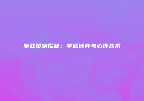 游戏策略揭秘：学派博弈与心理战术