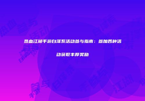热血江湖手游白泽系活动参与指南：参加各种活动获取丰厚奖励