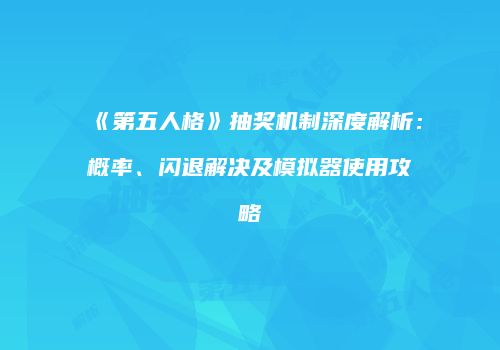 《第五人格》抽奖机制深度解析：概率、闪退解决及模拟器使用攻略