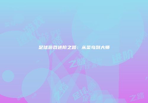 足球游戏进阶之路：从菜鸟到大师