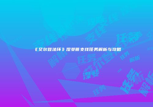 《艾尔登法环》涅斐丽支线任务解析与攻略