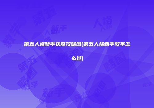 第五人格新手获胜攻略图(第五人格新手教学怎么过)