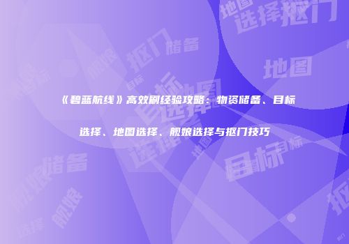 《碧蓝航线》高效刷经验攻略：物资储备、目标选择、地图选择、舰娘选择与抠门技巧