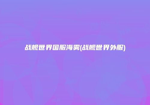 战舰世界国服海雾(战舰世界外服)