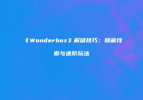 《Wonderbox》解谜技巧：隐藏线索与进阶玩法