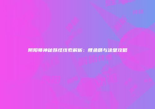 阴阳师神秘妖怪线索解析：鲤鱼精与涂壁攻略